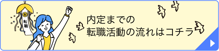 内定までの転職活動の流れはコチラ